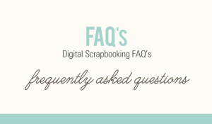 Digital Scrapbooking Frequently Asked Questions FAQ's