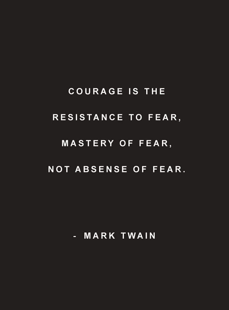 Inspirational Words / Quote: Courage is the resistance to fear, mastery of fear, not absence of fear. Mark Twain