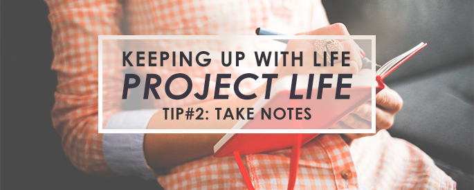 Keeping Up with Project Life - Tip #2: Take Notes